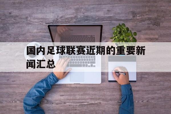 九州官方网站-国内足球联赛近期的重要新闻汇总