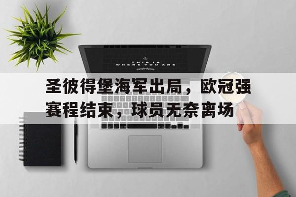 包含圣彼得堡海军出局，欧冠强赛程结束，球员无奈离场的词条