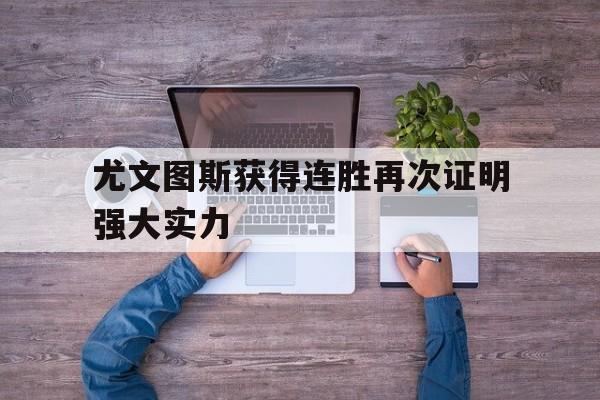 九州平台-尤文图斯获得连胜再次证明强大实力(尤文图斯获得连胜再次证明强大实力了吗)